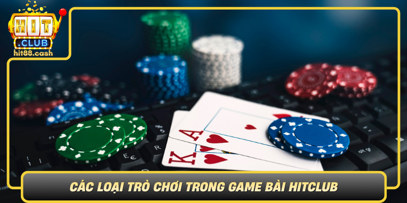 Cac Loai Tro Choi Trong Game Bai Hitclub
