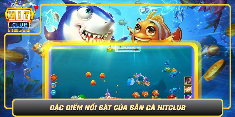 Dac Diem Noi Bat Cua Ban Ca Hitclub