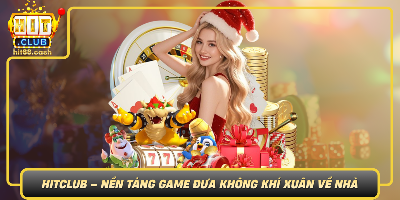 Hitclub Nen Tang Game Dua Khong Khi Xuan Ve Nha