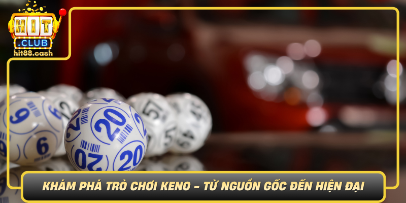 Kham Pha Tro Choi Keno Tu Nguon Goc Den Hien Dai