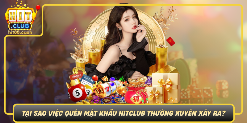 Tai Sao Viec Quen Mat Khau Hitclub Thuong Xuyen Xay Ra